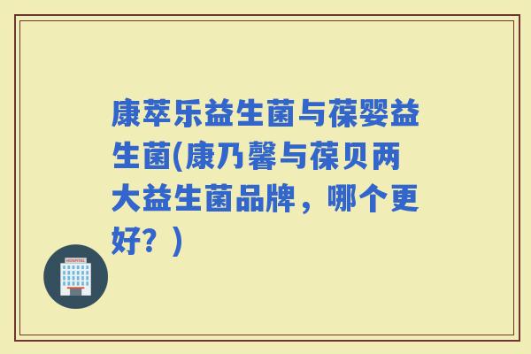 康萃乐益生菌与葆婴益生菌(康乃馨与葆贝两大益生菌品牌，哪个更好？)