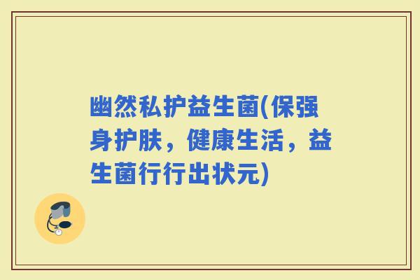 幽然私护益生菌(保强身护肤，健康生活，益生菌行行出状元)