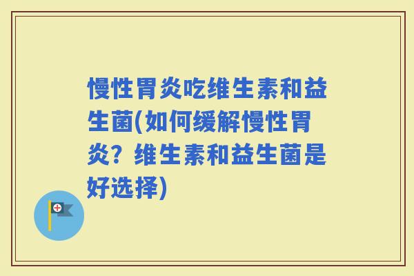 慢性吃维生素和益生菌(如何缓解慢性？维生素和益生菌是好选择)