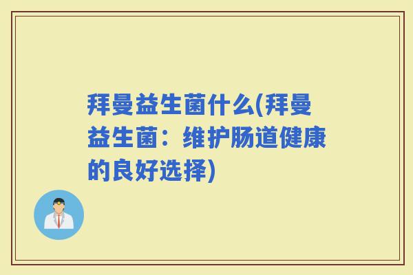 拜曼益生菌什么(拜曼益生菌：维护肠道健康的良好选择)