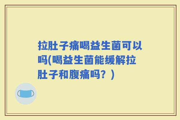 拉肚子痛喝益生菌可以吗(喝益生菌能缓解拉肚子和吗？)