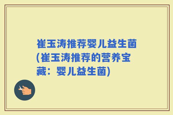 崔玉涛推荐婴儿益生菌(崔玉涛推荐的营养宝藏：婴儿益生菌)