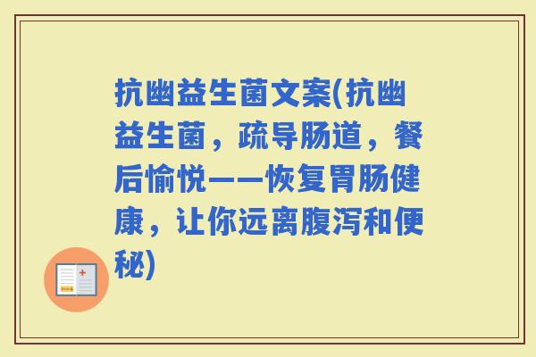 抗幽益生菌文案(抗幽益生菌，疏导肠道，餐后愉悦——恢复健康，让你远离和)