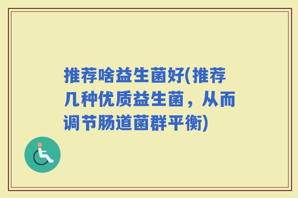 推荐啥益生菌好(推荐几种优质益生菌，从而调节肠道菌群平衡)