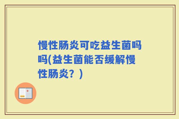 慢性可吃益生菌吗吗(益生菌能否缓解慢性？)