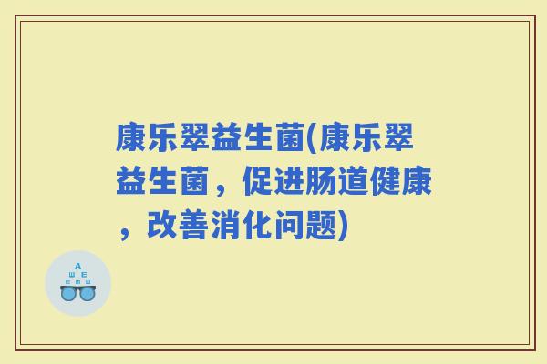 康乐翠益生菌(康乐翠益生菌，促进肠道健康，改善消化问题)