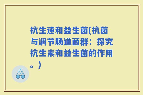 抗生速和益生菌(与调节肠道菌群：探究抗生素和益生菌的作用。)