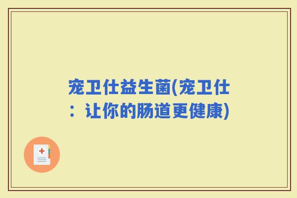 宠卫仕益生菌(宠卫仕：让你的肠道更健康)