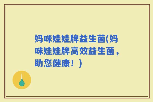 妈咪娃娃牌益生菌(妈咪娃娃牌高效益生菌，助您健康！)