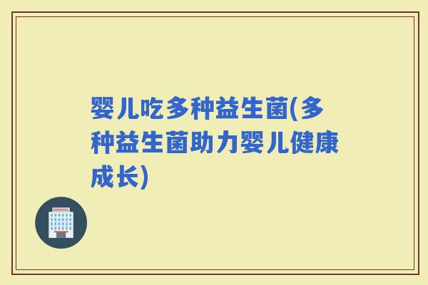 婴儿吃多种益生菌(多种益生菌助力婴儿健康成长)