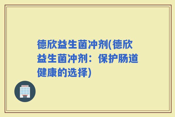 德欣益生菌冲剂(德欣益生菌冲剂：保护肠道健康的选择)
