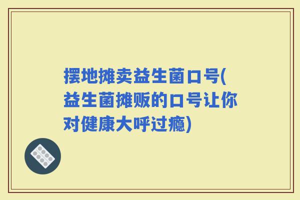 摆地摊卖益生菌口号(益生菌摊贩的口号让你对健康大呼过瘾)
