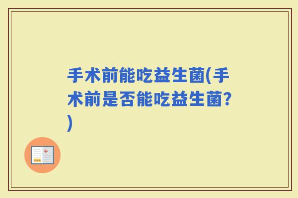 手术前能吃益生菌(手术前是否能吃益生菌？)