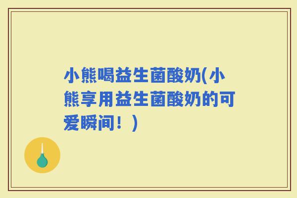 小熊喝益生菌酸奶(小熊享用益生菌酸奶的可爱瞬间！)