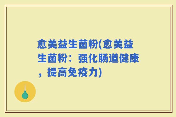 愈美益生菌粉(愈美益生菌粉：强化肠道健康，提高力)