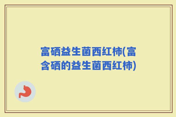 富硒益生菌西红柿(富含硒的益生菌西红柿)