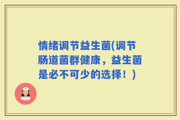 情绪调节益生菌(调节肠道菌群健康，益生菌是必不可少的选择！)