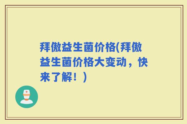 拜傲益生菌价格(拜傲益生菌价格大变动，快来了解！)