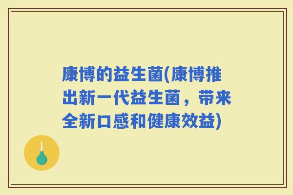 康博的益生菌(康博推出新一代益生菌，带来全新口感和健康效益)