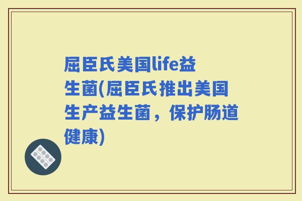 屈臣氏美国life益生菌(屈臣氏推出美国生产益生菌，保护肠道健康)