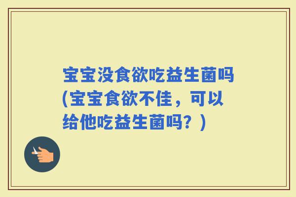 宝宝没吃益生菌吗(宝宝不佳，可以给他吃益生菌吗？)