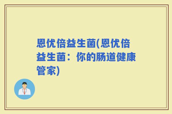 恩优倍益生菌(恩优倍益生菌：你的肠道健康管家)