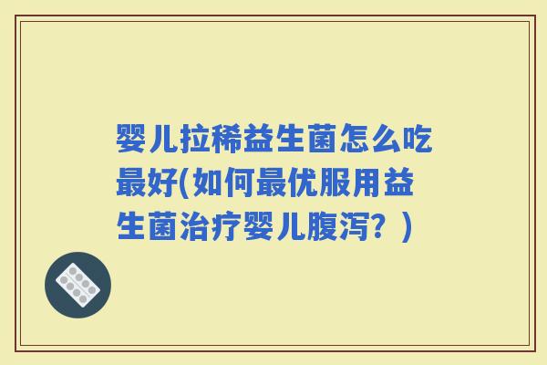 婴儿拉稀益生菌怎么吃好(如何优服用益生菌婴儿？)