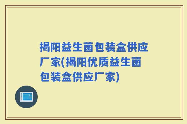 揭阳益生菌包装盒供应厂家(揭阳优质益生菌包装盒供应厂家)