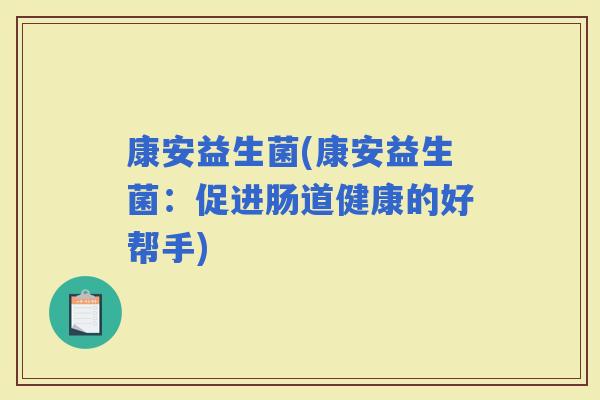 康安益生菌(康安益生菌：促进肠道健康的好帮手)
