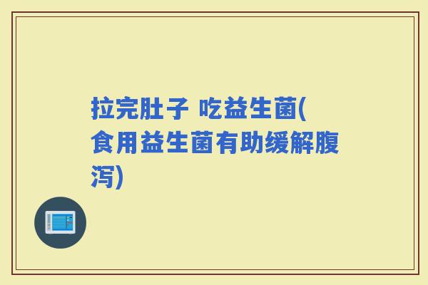 拉完肚子 吃益生菌(食用益生菌有助缓解)