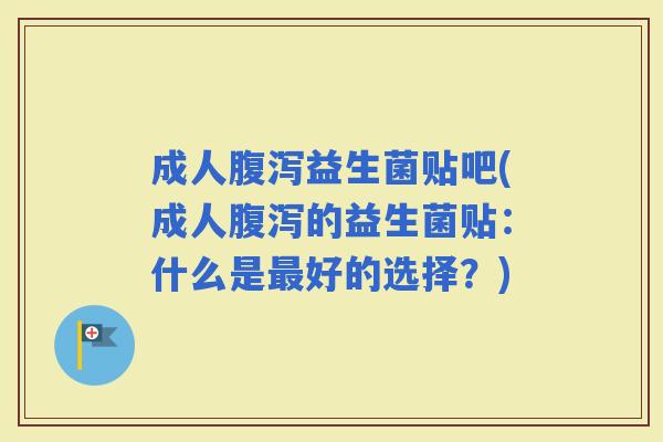 成人益生菌贴吧(成人的益生菌贴：什么是好的选择？)