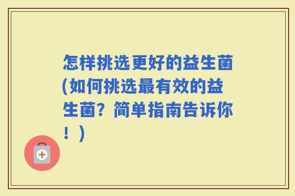 怎样挑选更好的益生菌(如何挑选有效的益生菌？简单指南告诉你！)