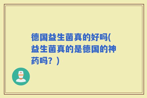 德国益生菌真的好吗(益生菌真的是德国的神药吗？)