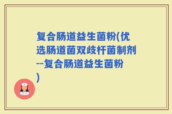 复合肠道益生菌粉(优选肠道菌双歧杆菌制剂--复合肠道益生菌粉)