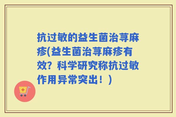 抗的益生菌荨麻疹(益生菌荨麻疹有效？科学研究称抗作用异常突出！)