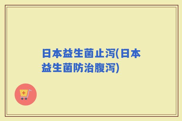 日本益生菌止泻(日本益生菌防)