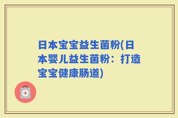 日本宝宝益生菌粉(日本婴儿益生菌粉：打造宝宝健康肠道)