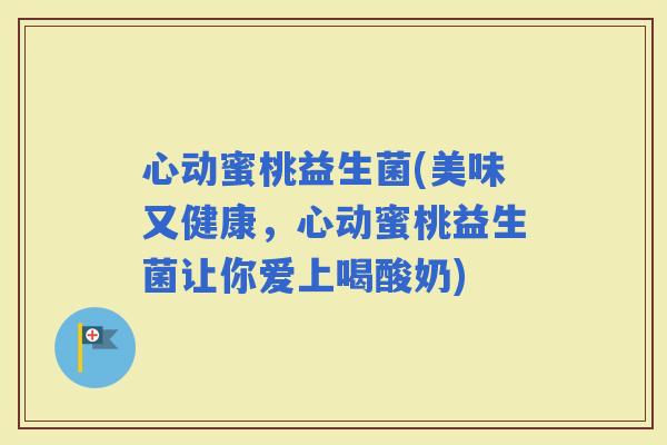 心动蜜桃益生菌(美味又健康，心动蜜桃益生菌让你爱上喝酸奶)