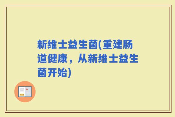 新维士益生菌(重建肠道健康，从新维士益生菌开始)