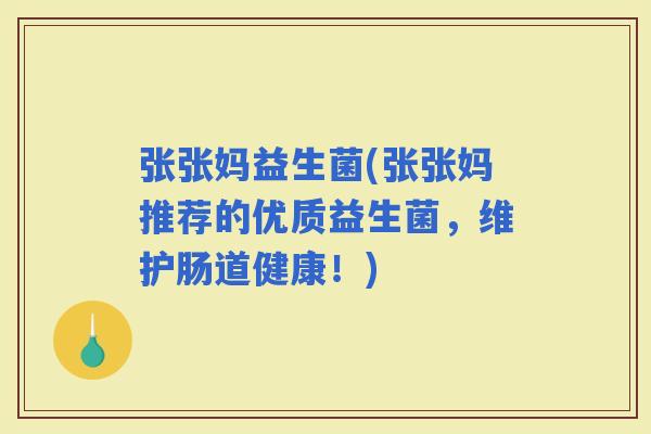 张张妈益生菌(张张妈推荐的优质益生菌，维护肠道健康！)
