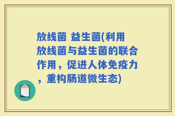 放线菌 益生菌(利用放线菌与益生菌的联合作用，促进人体力，重构肠道微生态)