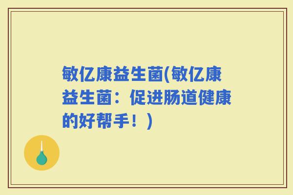 敏亿康益生菌(敏亿康益生菌：促进肠道健康的好帮手！)
