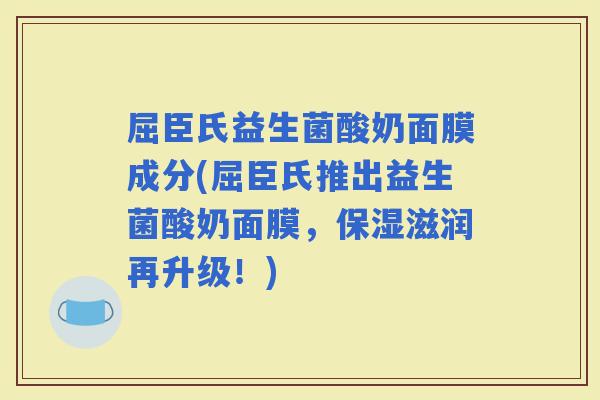 屈臣氏益生菌酸奶面膜成分(屈臣氏推出益生菌酸奶面膜，保湿滋润再升级！)