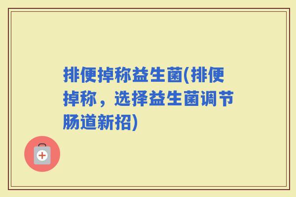 排便掉称益生菌(排便掉称，选择益生菌调节肠道新招)
