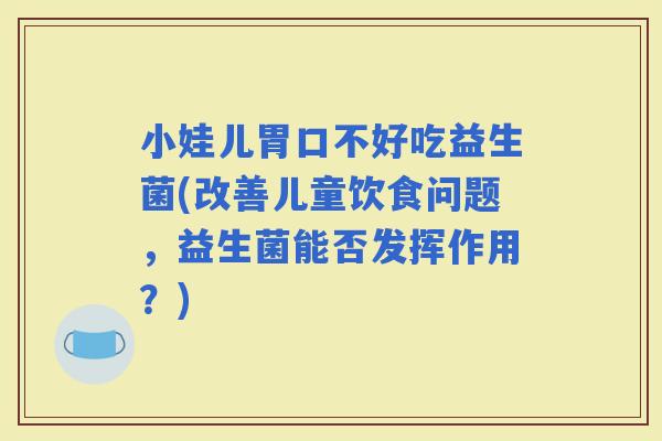 小娃儿胃口不好吃益生菌(改善儿童饮食问题，益生菌能否发挥作用？)