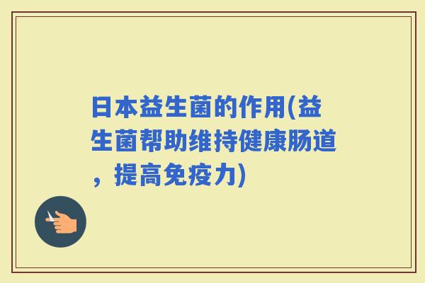 日本益生菌的作用(益生菌帮助维持健康肠道，提高力)