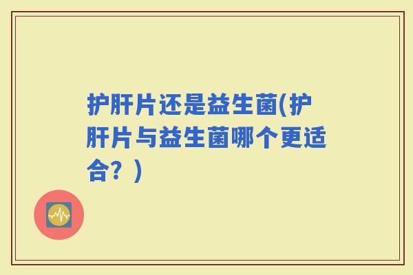 片还是益生菌(片与益生菌哪个更适合？)