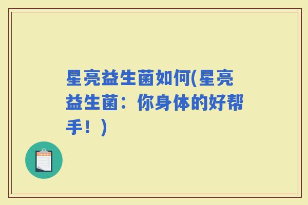 星亮益生菌如何(星亮益生菌：你身体的好帮手！)