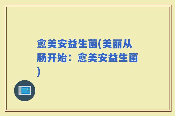 愈美安益生菌(美丽从肠开始：愈美安益生菌)