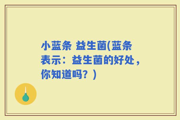 小蓝条 益生菌(蓝条表示：益生菌的好处，你知道吗？)